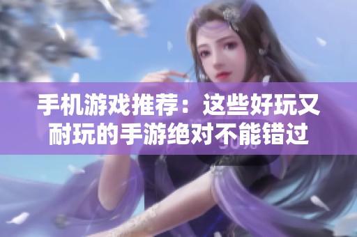 手机游戏推荐：这些好玩又耐玩的手游绝对不能错过
