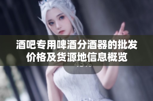 酒吧专用啤酒分酒器的批发价格及货源地信息概览