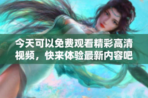今天可以免费观看精彩高清视频，快来体验最新内容吧