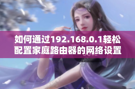 如何通过192.168.0.1轻松配置家庭路由器的网络设置与管理
