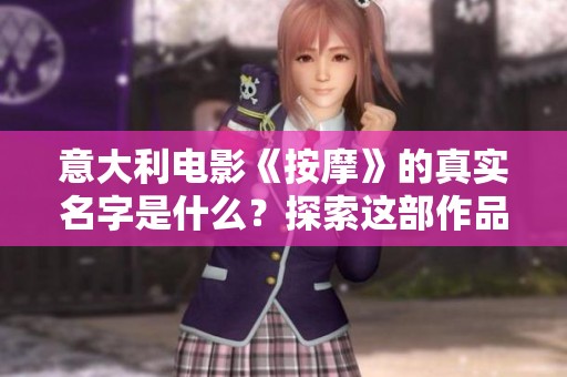 意大利电影《按摩》的真实名字是什么？探索这部作品的魅力与深意