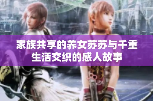 家族共享的养女苏苏与千重生活交织的感人故事
