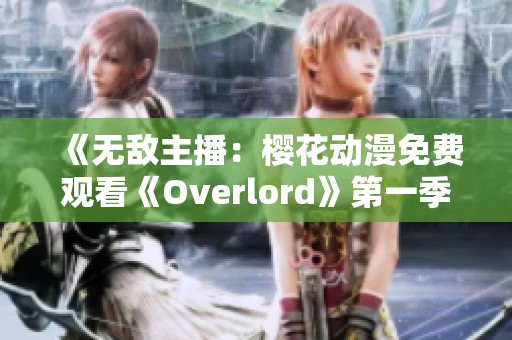 《无敌主播：樱花动漫免费观看《Overlord》第一季全剧》