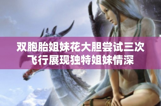 双胞胎姐妹花大胆尝试三次飞行展现独特姐妹情深
