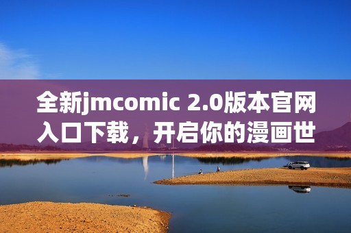 全新jmcomic 2.0版本官网入口下载，开启你的漫画世界新体验