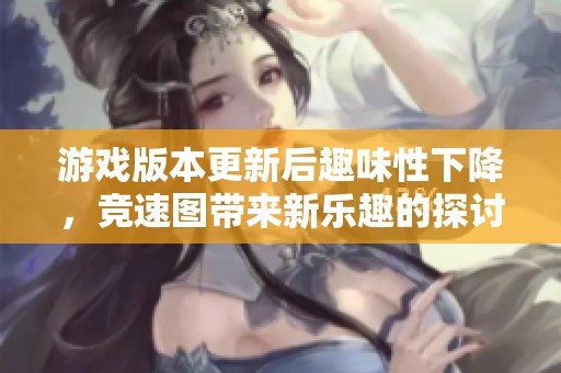 游戏版本更新后趣味性下降，竞速图带来新乐趣的探讨与期待