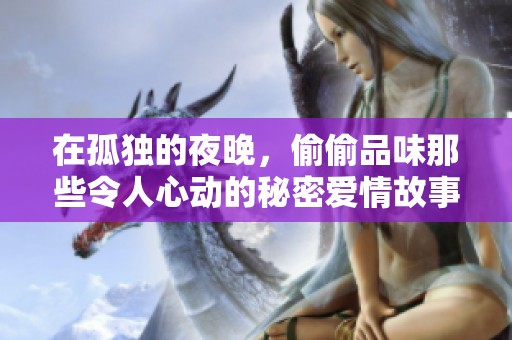 在孤独的夜晚，偷偷品味那些令人心动的秘密爱情故事