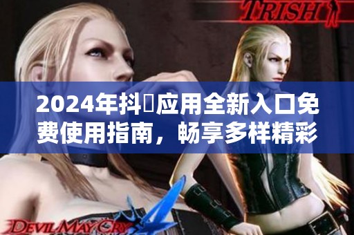 2024年抖抈应用全新入口免费使用指南，畅享多样精彩内容体验