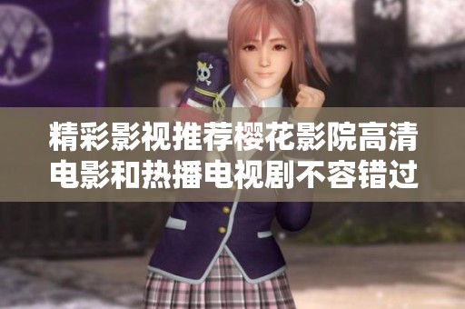 精彩影视推荐樱花影院高清电影和热播电视剧不容错过的优质内容