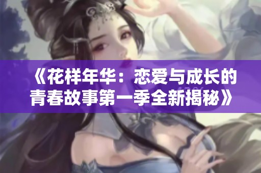 《花样年华：恋爱与成长的青春故事第一季全新揭秘》