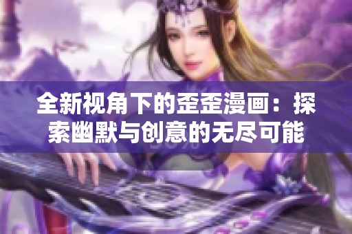 全新视角下的歪歪漫画：探索幽默与创意的无尽可能