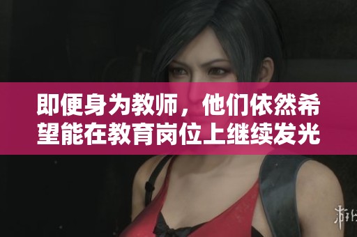 即便身为教师，他们依然希望能在教育岗位上继续发光发热