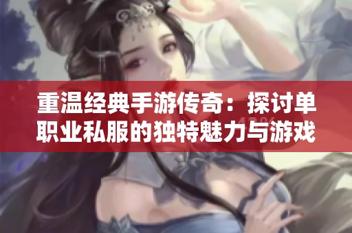 重温经典手游传奇：探讨单职业私服的独特魅力与游戏策略