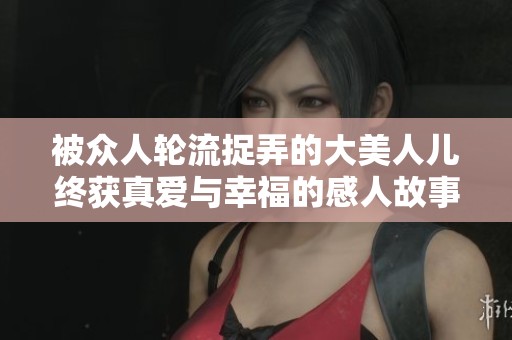 被众人轮流捉弄的大美人儿终获真爱与幸福的感人故事