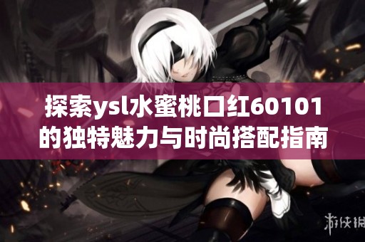 探索ysl水蜜桃口红60101的独特魅力与时尚搭配指南