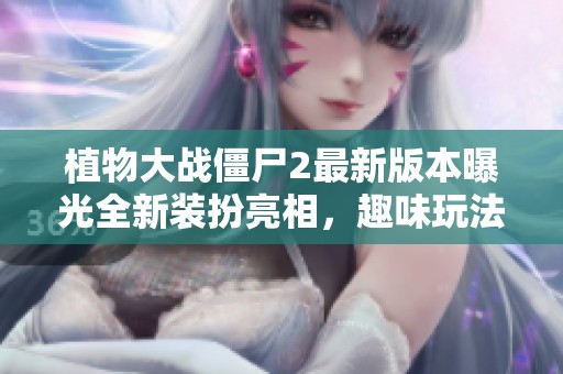 植物大战僵尸2最新版本曝光全新装扮亮相，趣味玩法等你体验！
