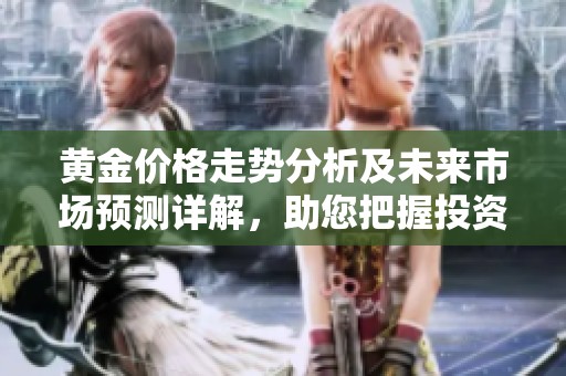 黄金价格走势分析及未来市场预测详解，助您把握投资机会