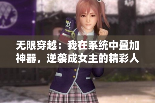 无限穿越：我在系统中叠加神器，逆袭成女主的精彩人生