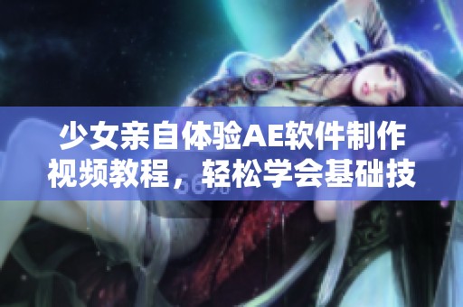 少女亲自体验AE软件制作视频教程，轻松学会基础技巧与创意展示
