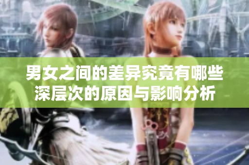 男女之间的差异究竟有哪些深层次的原因与影响分析