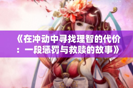 《在冲动中寻找理智的代价：一段惩罚与救赎的故事》