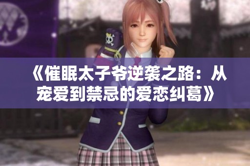 《催眠太子爷逆袭之路：从宠爱到禁忌的爱恋纠葛》