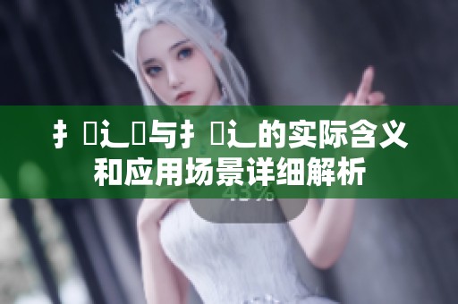 扌喿辶畑与扌喿辶的实际含义和应用场景详细解析