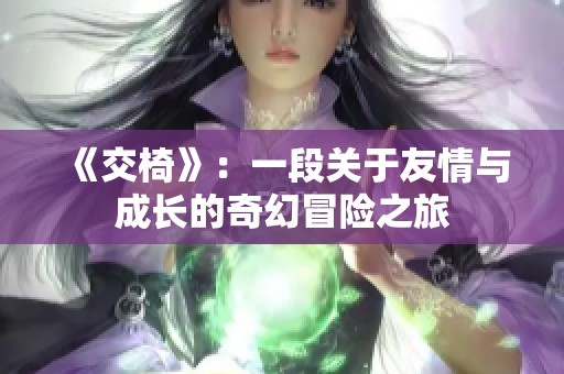 《交椅》：一段关于友情与成长的奇幻冒险之旅