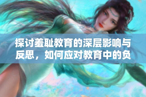 探讨羞耻教育的深层影响与反思，如何应对教育中的负面情绪教训