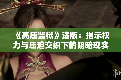 《高压监狱》法版：揭示权力与压迫交织下的阴暗现实与人性挣扎