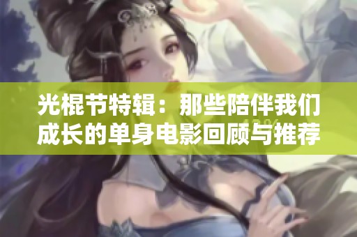 光棍节特辑：那些陪伴我们成长的单身电影回顾与推荐