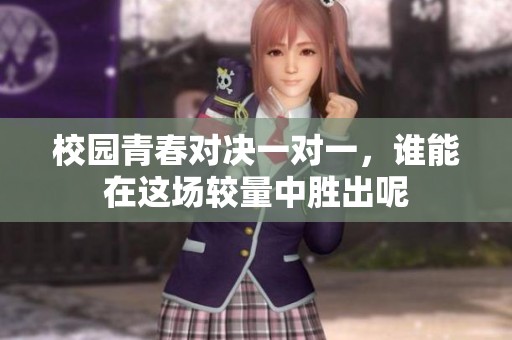 校园青春对决一对一，谁能在这场较量中胜出呢