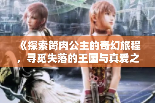 《探索胬肉公主的奇幻旅程，寻觅失落的王国与真爱之谜》