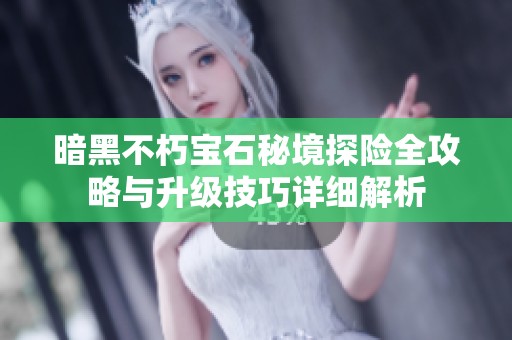 暗黑不朽宝石秘境探险全攻略与升级技巧详细解析