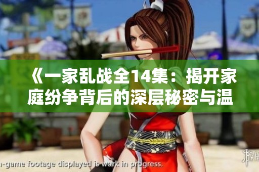 《一家乱战全14集：揭开家庭纷争背后的深层秘密与温情故事》