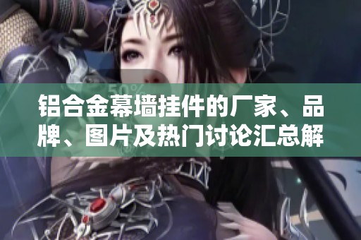 铝合金幕墙挂件的厂家、品牌、图片及热门讨论汇总解析