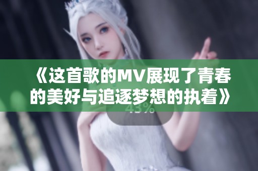 《这首歌的MV展现了青春的美好与追逐梦想的执着》