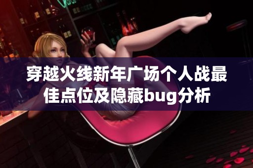 穿越火线新年广场个人战最佳点位及隐藏bug分析