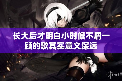 长大后才明白小时候不屑一顾的歌其实意义深远