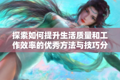 探索如何提升生活质量和工作效率的优秀方法与技巧分享