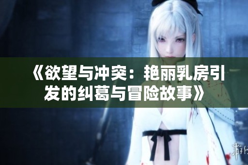 《欲望与冲突：艳丽乳房引发的纠葛与冒险故事》
