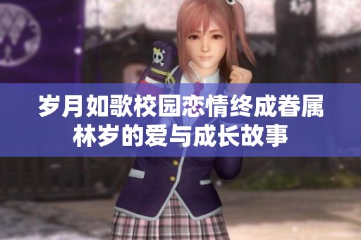 岁月如歌校园恋情终成眷属林岁的爱与成长故事