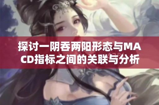 探讨一阴吞两阳形态与MACD指标之间的关联与分析