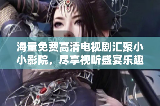 海量免费高清电视剧汇聚小小影院，尽享视听盛宴乐趣无穷