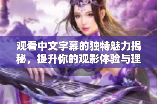 观看中文字幕的独特魅力揭秘，提升你的观影体验与理解能力