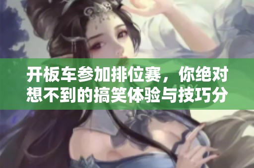 开板车参加排位赛，你绝对想不到的搞笑体验与技巧分享