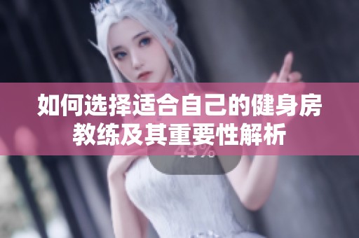 如何选择适合自己的健身房教练及其重要性解析