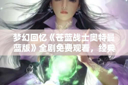 梦幻回忆《苍蓝战士奥特曼蓝版》全剧免费观看，经典剧集尽在极速影院