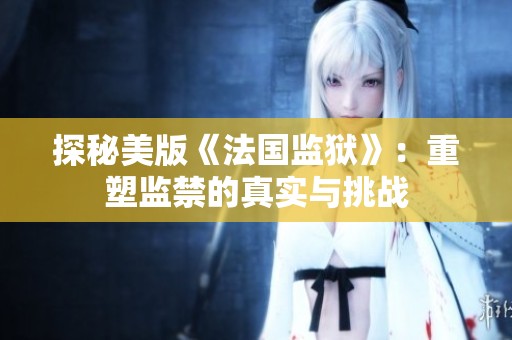 探秘美版《法国监狱》：重塑监禁的真实与挑战