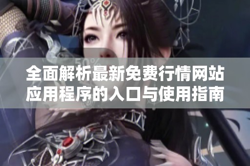 全面解析最新免费行情网站应用程序的入口与使用指南